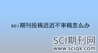 sci期刊投稿迟迟不审稿怎么办