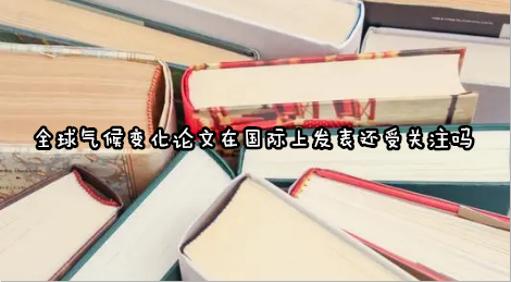 全球气候变化论文在国际上发表还受关注吗