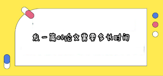 发一篇ei论文需要多长时间