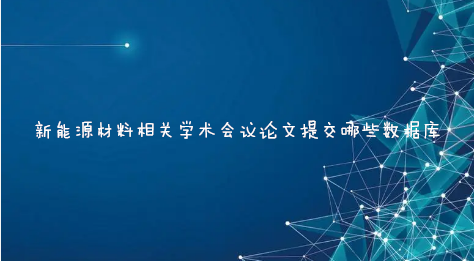 新能源材料相关学术会议论文提交哪些数据库